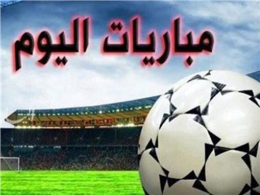 مواعيد مباريات اليوم السبت والقنوات الناقلة