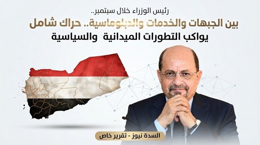 رئيس الوزراء خلال سبتمبر.. حراك شامل واستنفار يواكب التطورات الميدانية والسياسية